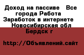 Доход на пассиве - Все города Работа » Заработок в интернете   . Новосибирская обл.,Бердск г.